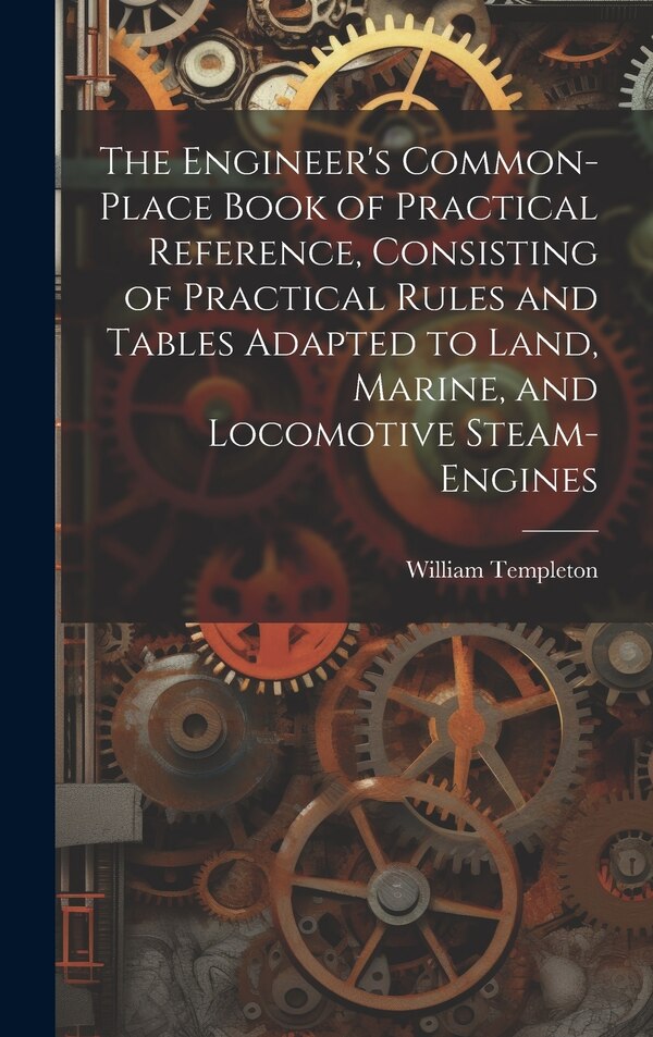 The Engineer's Common-Place Book of Practical Reference Consisting of Practical Rules and Tables Adapted to Land Marine and Locomotive