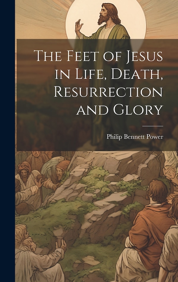 The Feet of Jesus in Life Death Resurrection and Glory by Philip Bennett Power, Hardcover | Indigo Chapters