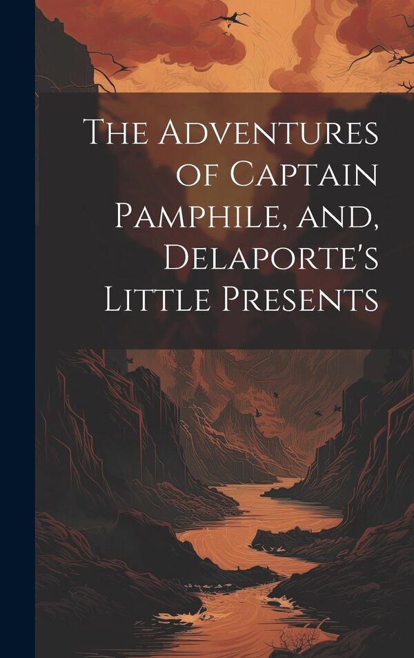 The Adventures of Captain Pamphile and Delaporte's Little Presents by Anonymous, Hardcover | Indigo Chapters