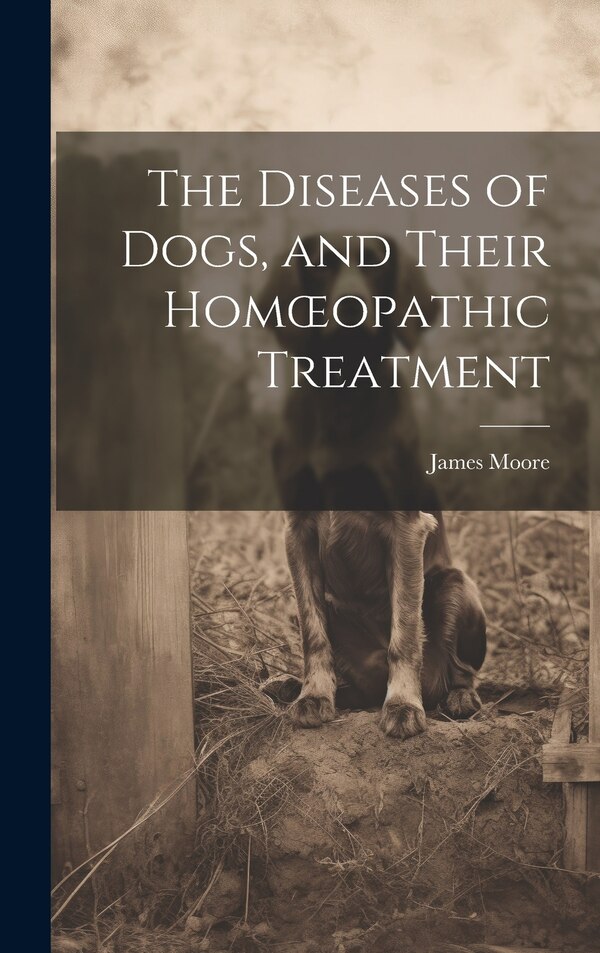 The Diseases of Dogs and Their Homoeopathic Treatment by James Moore, Hardcover | Indigo Chapters