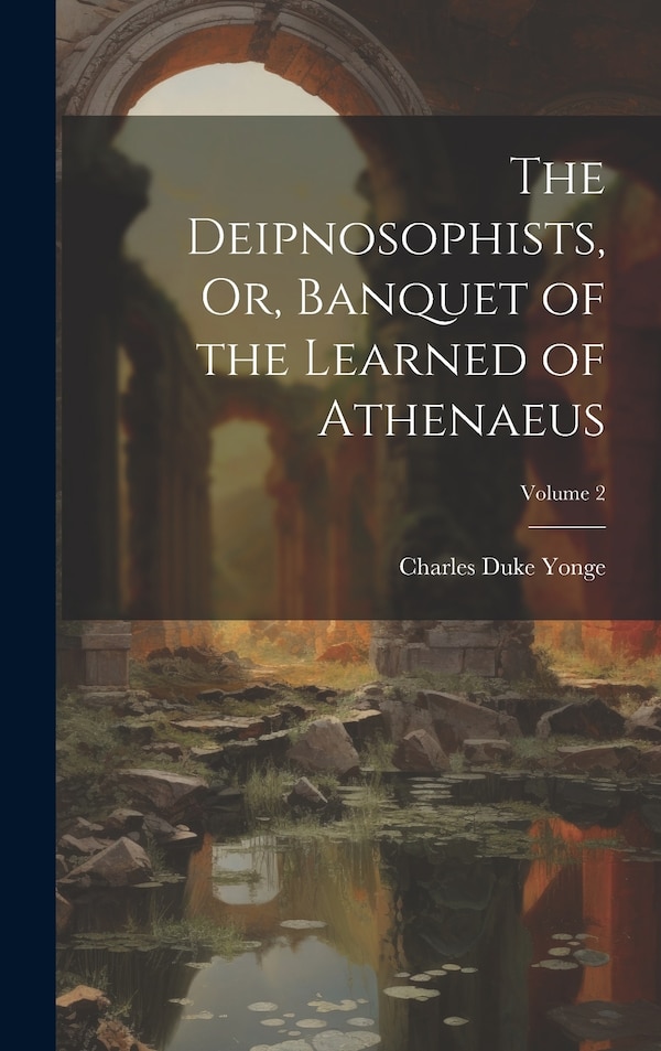 The Deipnosophists Or Banquet of the Learned of Athenaeus; Volume 2 by Charles Duke Yonge, Hardcover | Indigo Chapters