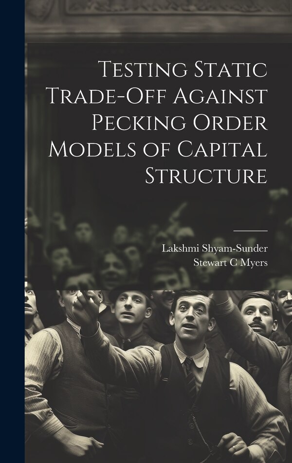 Testing Static Trade-off Against Pecking Order Models of Capital Structure by Lakshmi Shyam-sunder, Hardcover | Indigo Chapters