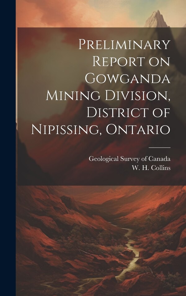 Preliminary Report on Gowganda Mining Division District of Nipissing Ontario by W H 1878-1937 Collins, Hardcover | Indigo Chapters