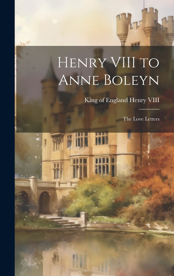 Henry VIII to Anne Boleyn by King Of England 1491-1547 Henry Viii, Hardcover | Indigo Chapters