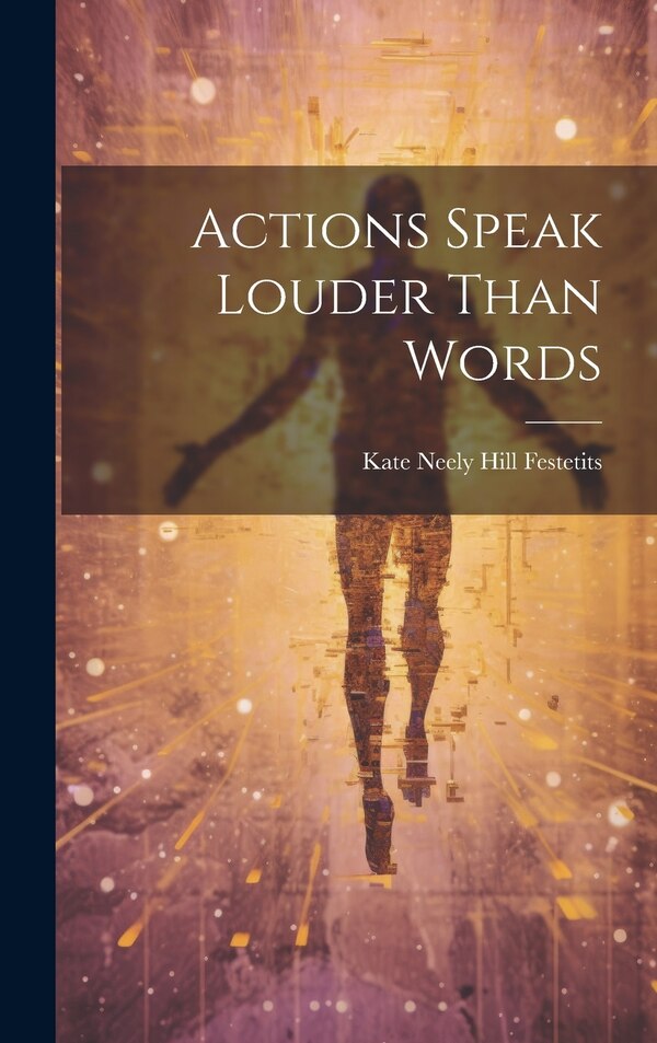 Actions Speak Louder Than Words by Kate Neely Hill Festetits, Hardcover | Indigo Chapters