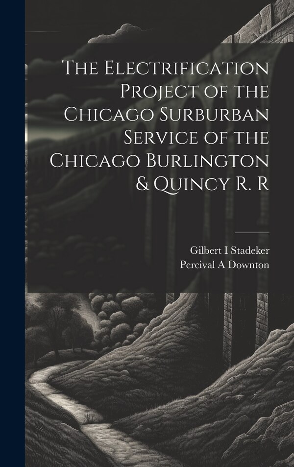 The Electrification Project of the Chicago Surburban Service of the Chicago Burlington & Quincy R. R by Gilbert Stadeker, Hardcover