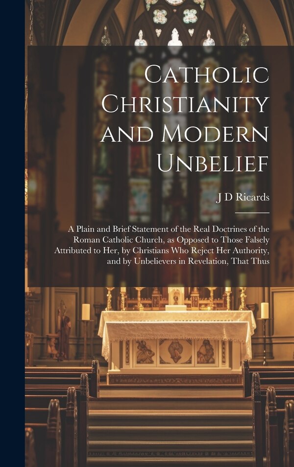 Catholic Christianity and Modern Unbelief by J D Ricards, Hardcover | Indigo Chapters