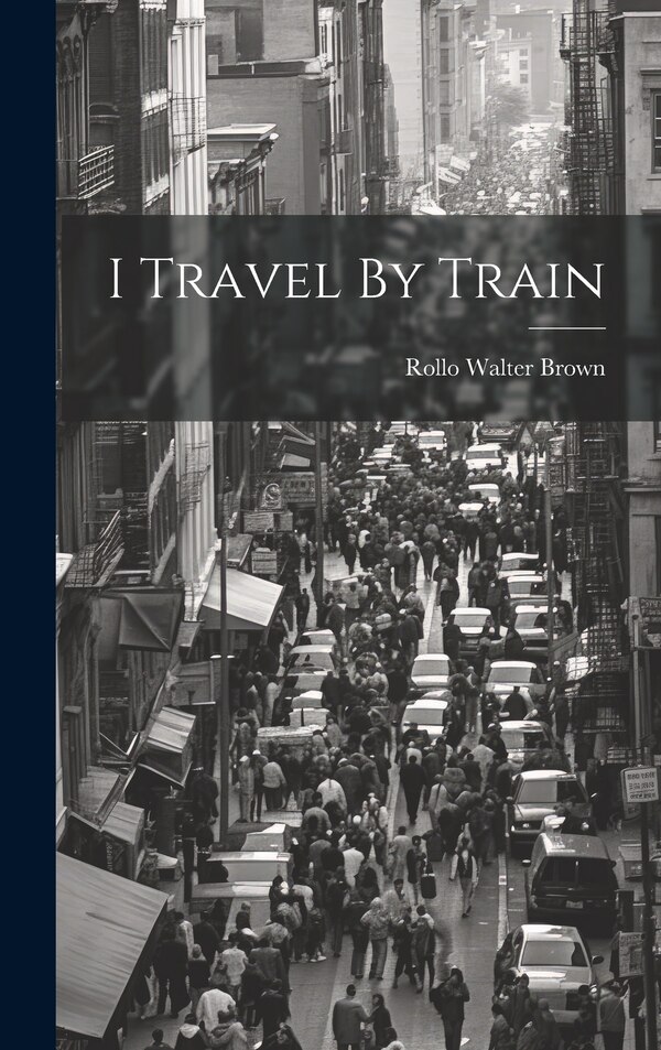 I Travel By Train by Rollo Walter Brown, Hardcover | Indigo Chapters