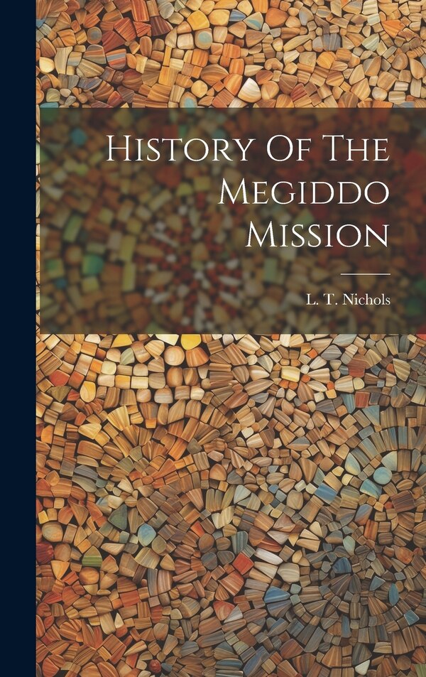 History Of The Megiddo Mission by L T 1844-1912 Nichols, Hardcover | Indigo Chapters