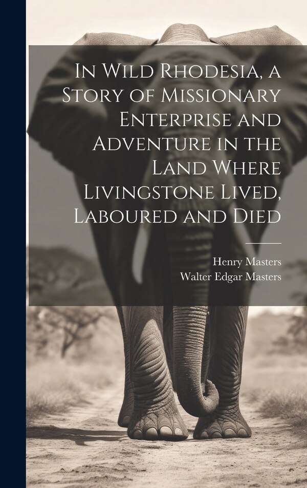 In Wild Rhodesia a Story of Missionary Enterprise and Adventure in the Land Where Livingstone Lived Laboured and Died by Masters Henry
