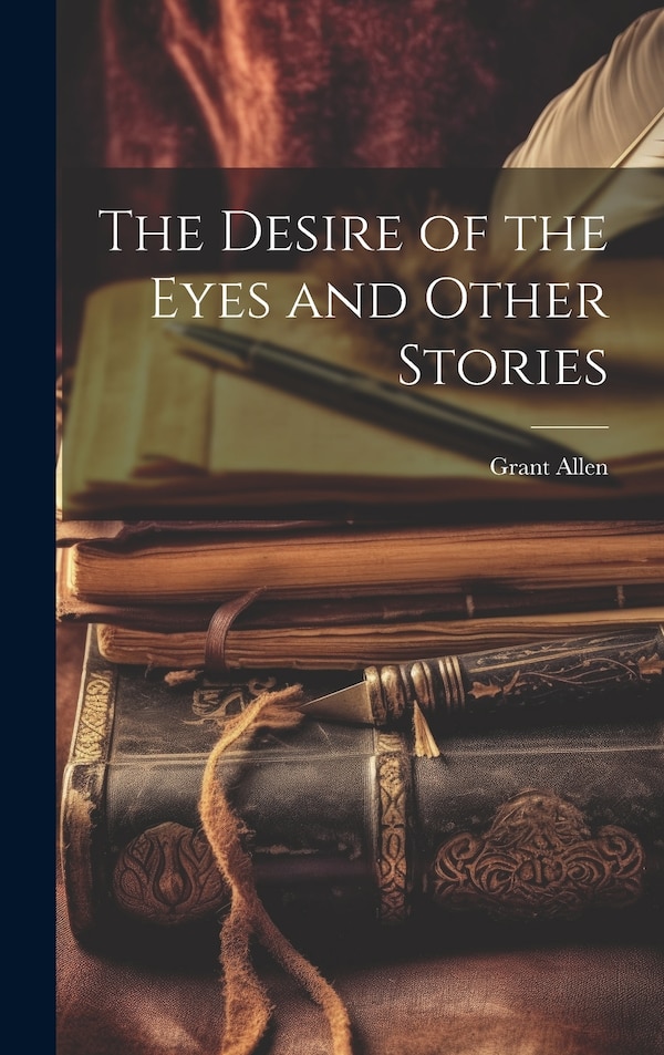 The Desire of the Eyes and Other Stories by Grant Allen, Hardcover | Indigo Chapters