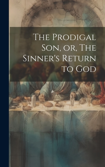 The Prodigal son or The Sinner's Return to God by Anonymous, Hardcover | Indigo Chapters