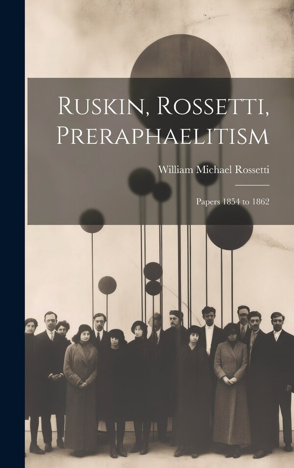 Ruskin Rossetti Preraphaelitism; Papers 1854 to 1862 by William Michael Rossetti, Hardcover | Indigo Chapters
