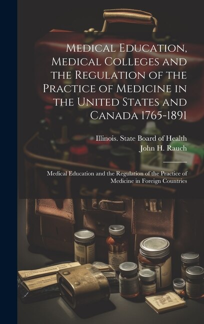 Medical Education Medical Colleges and the Regulation of the Practice of Medicine in the United States and Canada 1765-1891 by John H Rauch