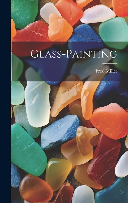 Glass-painting by Fred Miller (Decorative Artist ), Hardcover | Indigo Chapters