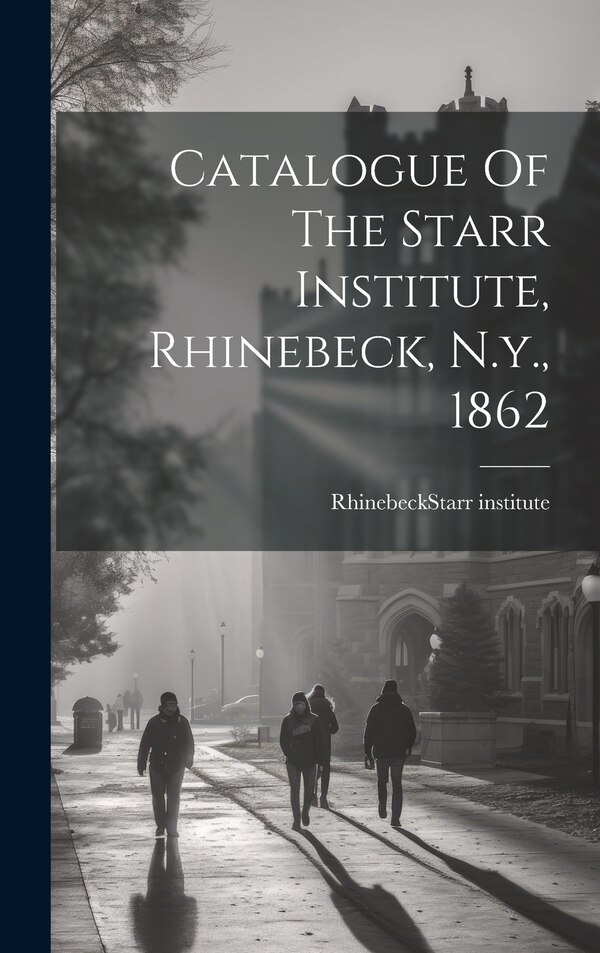 Catalogue Of The Starr Institute Rhinebeck N.y. 1862 by Rhinebeck (N Y ) Starr Institute, Hardcover | Indigo Chapters