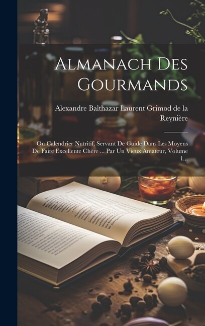 Almanach Des Gourmands by Alexandre Balthazar Laurent Grimod de, Hardcover | Indigo Chapters