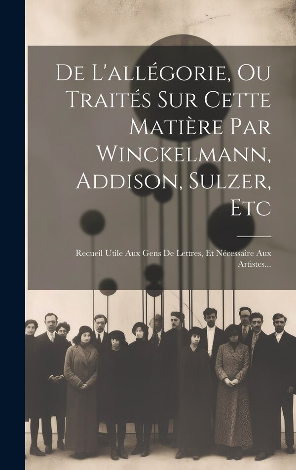 De L'allégorie Ou Traités Sur Cette Matière Par Winckelmann Addison Sulzer Etc by Anonymous, Hardcover | Indigo Chapters