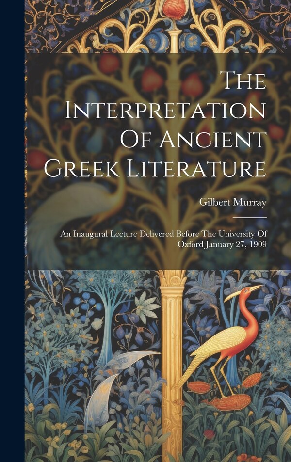 The Interpretation Of Ancient Greek Literature by Gilbert Murray, Hardcover | Indigo Chapters