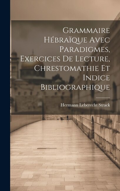 Grammaire Hébraïque Avec Paradigmes Exercices De Lecture Chrestomathie Et Indice Bibliographique by Hermann Leberecht Strack, Hardcover