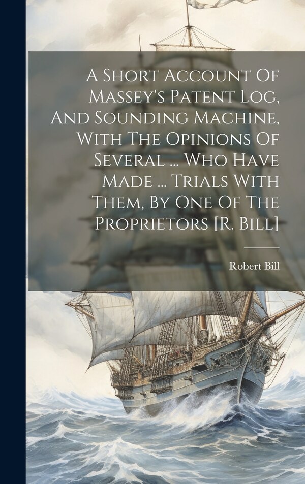 A Short Account Of Massey's Patent Log And Sounding Machine With The Opinions Of Several by Robert Bill, Hardcover | Indigo Chapters