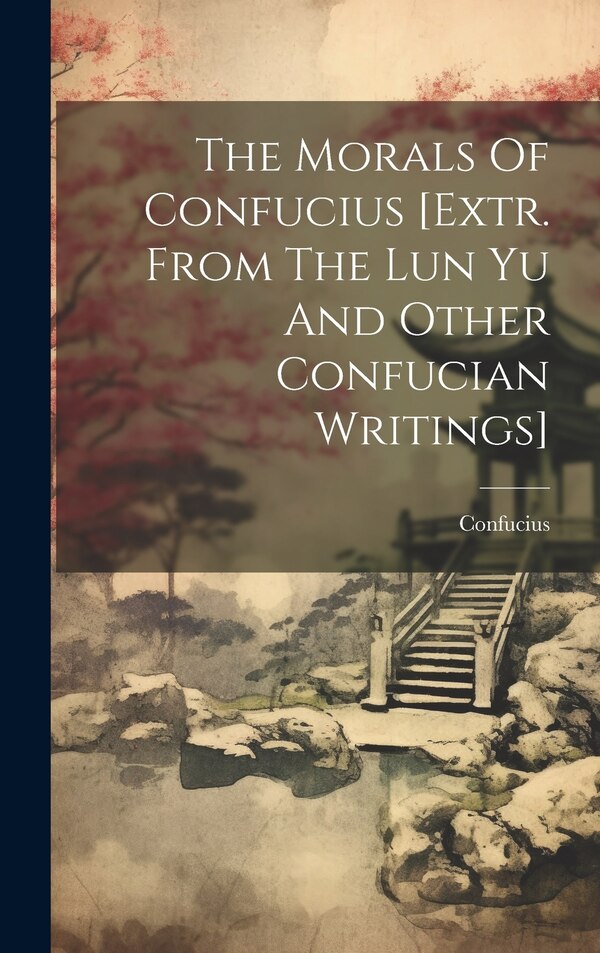 The Morals Of Confucius [extr. From The Lun Yu And Other Confucian Writings