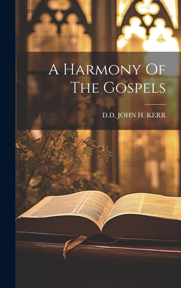 A Harmony Of The Gospels by D D John H Kerr, Hardcover | Indigo Chapters