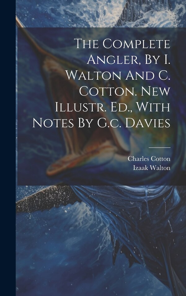 The Complete Angler By I. Walton And C. Cotton. New Illustr. Ed. With Notes By G.c. Davies by Izaak Walton, Hardcover | Indigo Chapters