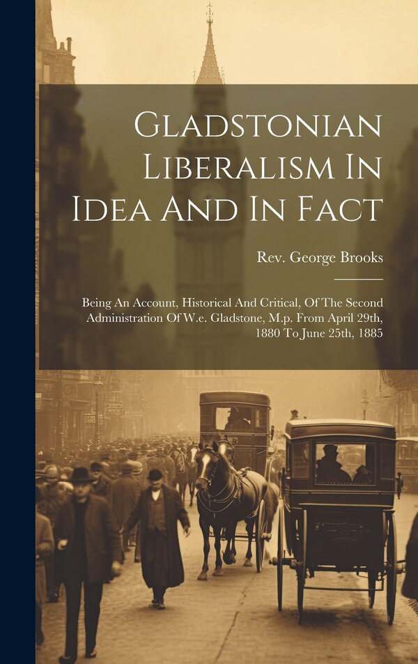 Gladstonian Liberalism In Idea And In Fact by George Brooks, Hardcover | Indigo Chapters
