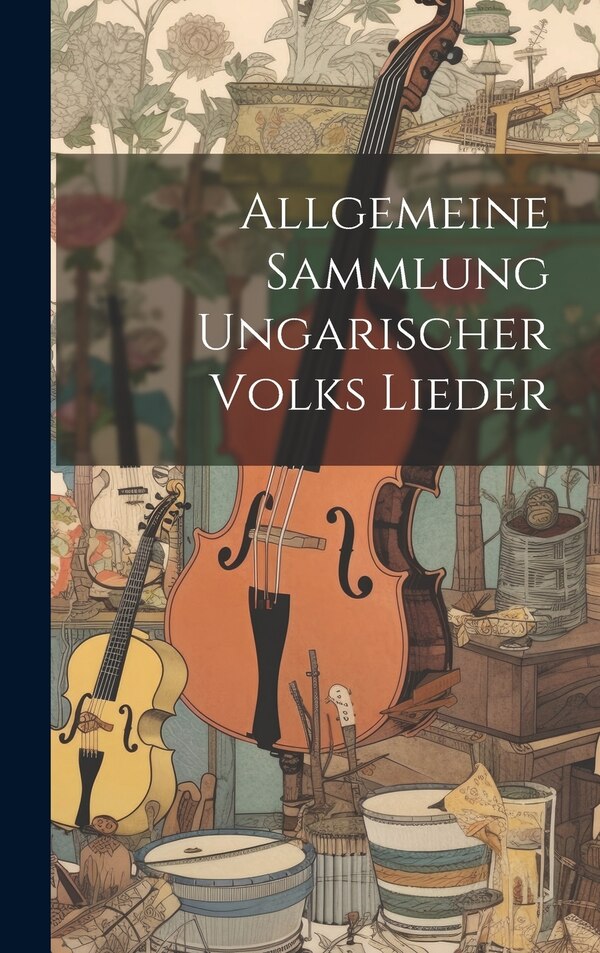 Allgemeine Sammlung Ungarischer Volks Lieder by Anonymous, Hardcover | Indigo Chapters