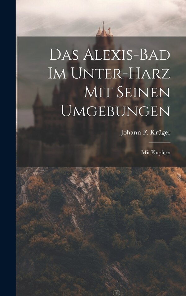 Das Alexis-bad Im Unter-harz Mit Seinen Umgebungen by Johann F Krüger, Hardcover | Indigo Chapters