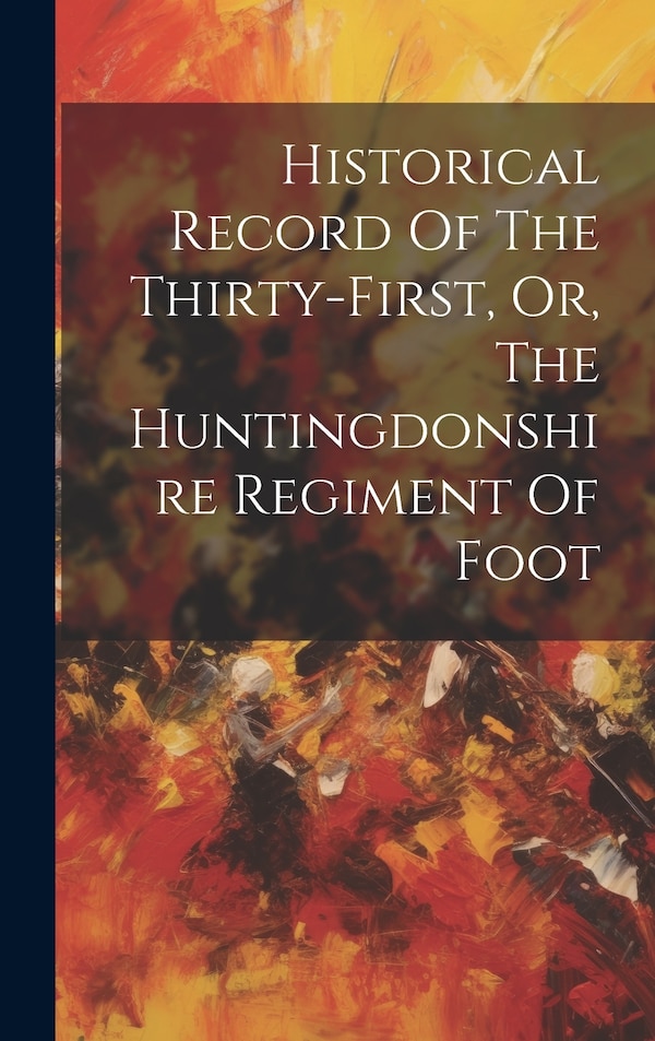Historical Record Of The Thirty-first Or The Huntingdonshire Regiment Of Foot by Anonymous, Hardcover | Indigo Chapters