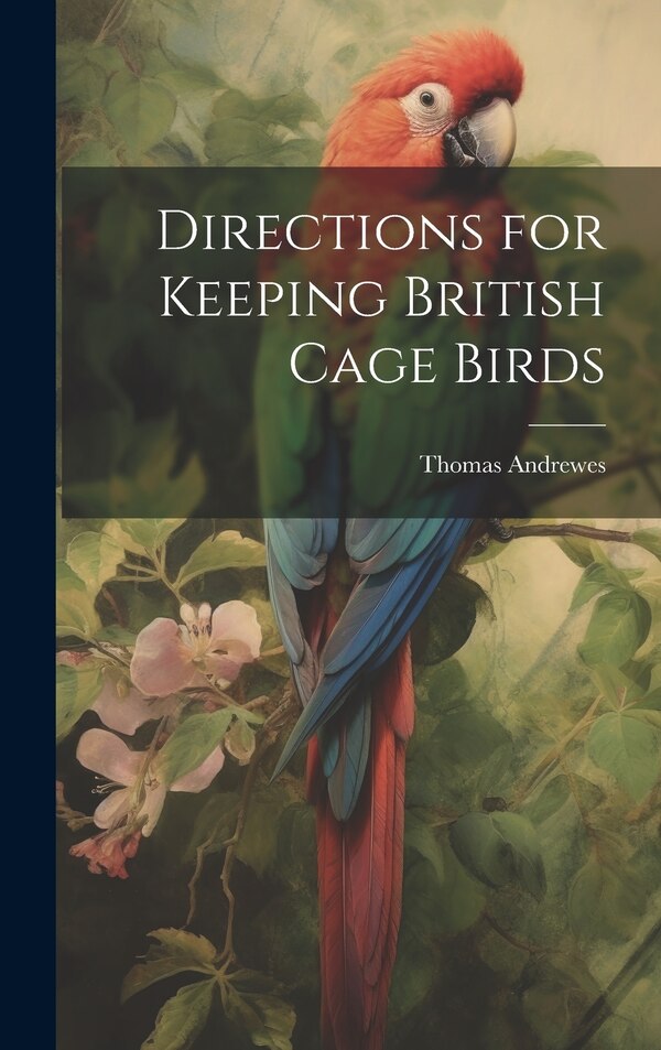 Directions for Keeping British Cage Birds by Thomas Andrewes, Hardcover | Indigo Chapters