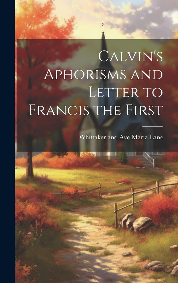 Calvin's Aphorisms and Letter to Francis the First by Whittaker and Ave Maria Lane, Hardcover | Indigo Chapters