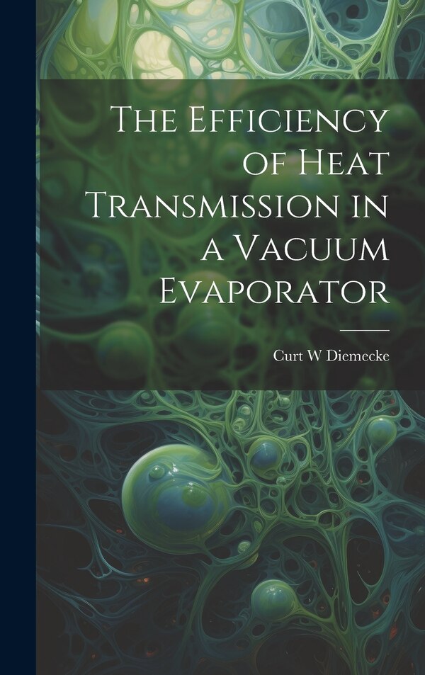 The Efficiency of Heat Transmission in a Vacuum Evaporator by Curt W Diemecke, Hardcover | Indigo Chapters