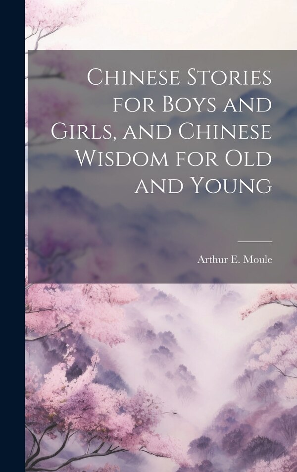 Chinese Stories for Boys and Girls and Chinese Wisdom for Old and Young by Arthur E Moule, Hardcover | Indigo Chapters