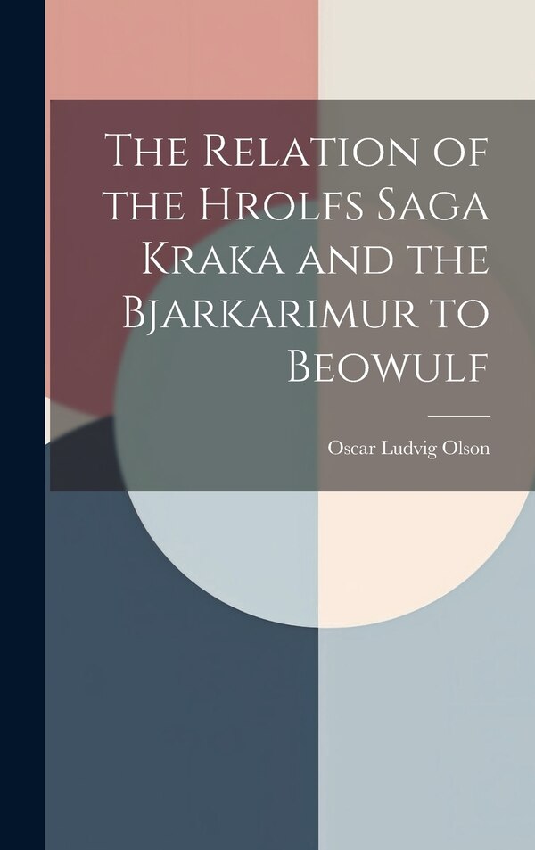 The Relation of the Hrolfs Saga Kraka and the Bjarkarimur to Beowulf by Oscar Ludvig Olson, Hardcover | Indigo Chapters