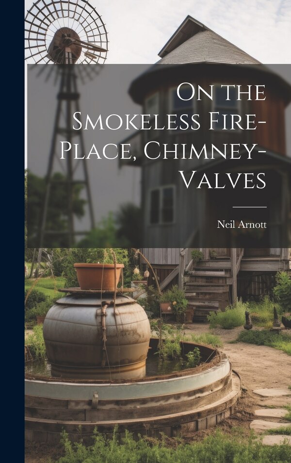On the Smokeless Fire-Place Chimney-Valves by Neil Arnott, Hardcover | Indigo Chapters