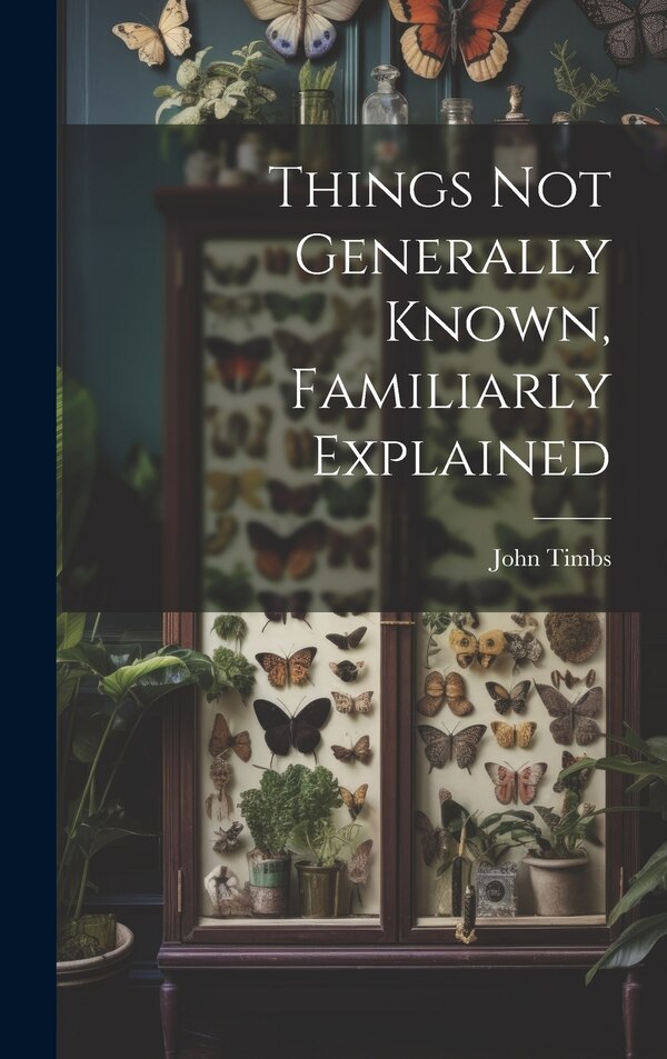 Things Not Generally Known Familiarly Explained by John Timbs, Hardcover | Indigo Chapters