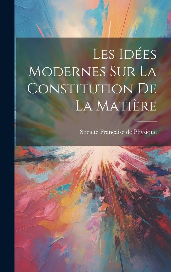 Les Idées Modernes sur la Constitution de la Matière by Société Française de Physique, Hardcover | Indigo Chapters