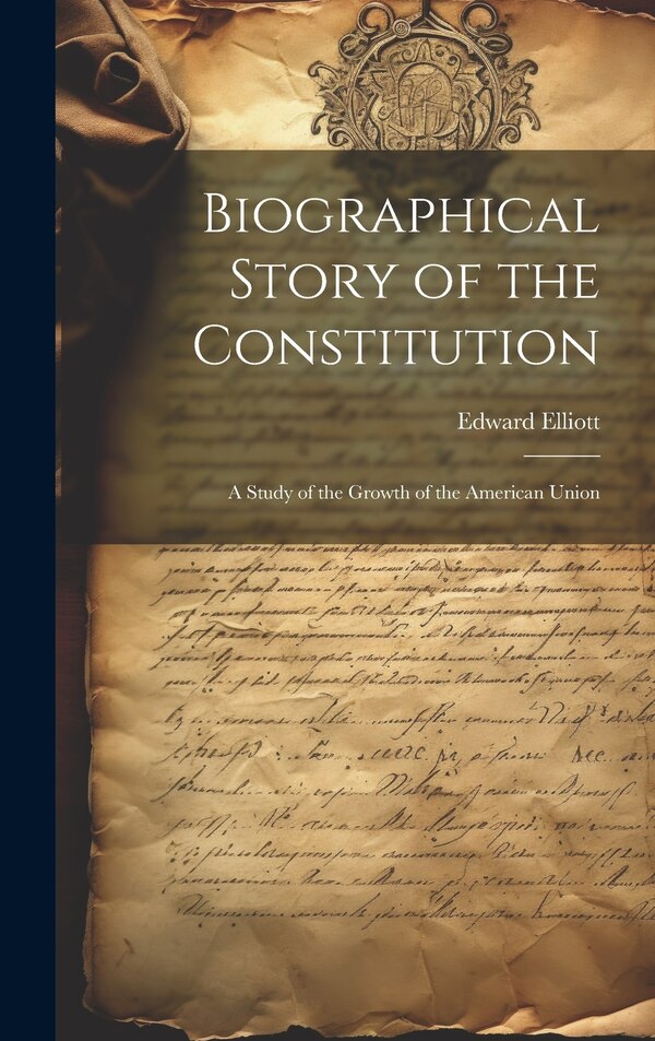 Biographical Story of the Constitution by Edward Elliott, Hardcover | Indigo Chapters