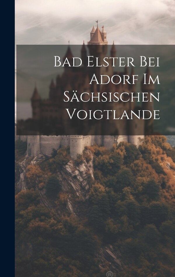 Bad Elster Bei Adorf Im Sächsischen Voigtlande by Anonymous, Hardcover | Indigo Chapters