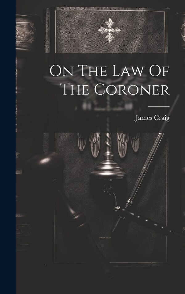 On The Law Of The Coroner by James Craig (F R C S E ), Hardcover | Indigo Chapters