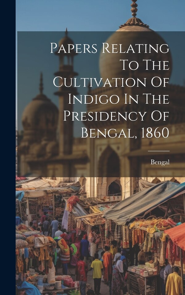 Papers Relating To The Cultivation Of Indigo In The Presidency Of Bengal 1860, Hardcover | Indigo Chapters