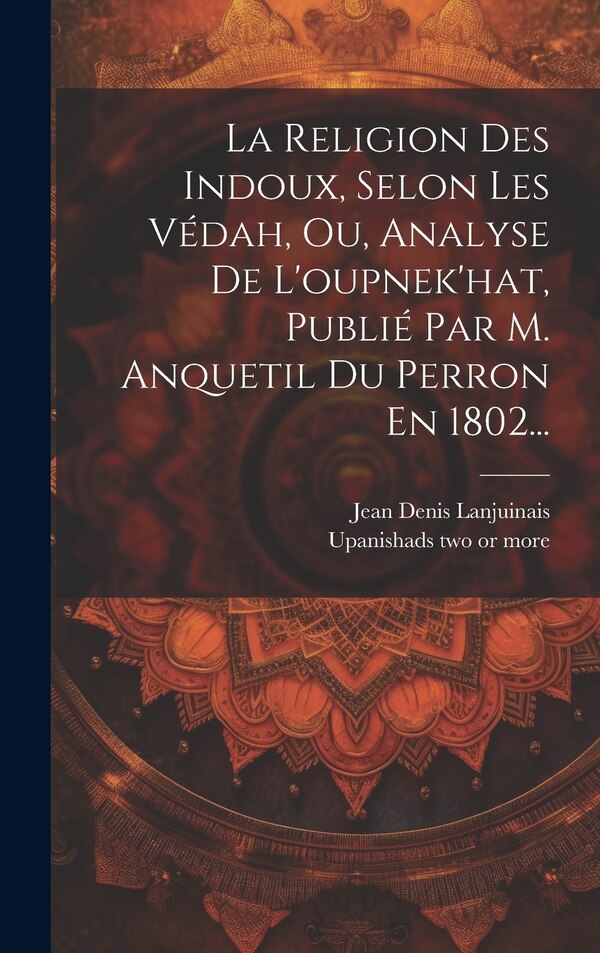 La Religion Des Indoux Selon Les Védah Ou Analyse De L'oupnek'hat Publié Par M. Anquetil Du Perron En 1802. by Jean Denis Lanjuinais (Comte )