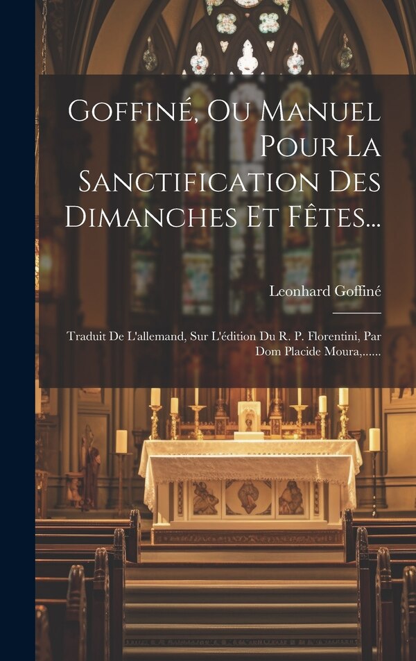 Goffiné Ou Manuel Pour La Sanctification Des Dimanches Et Fêtes. by Leonhard Goffiné, Hardcover | Indigo Chapters