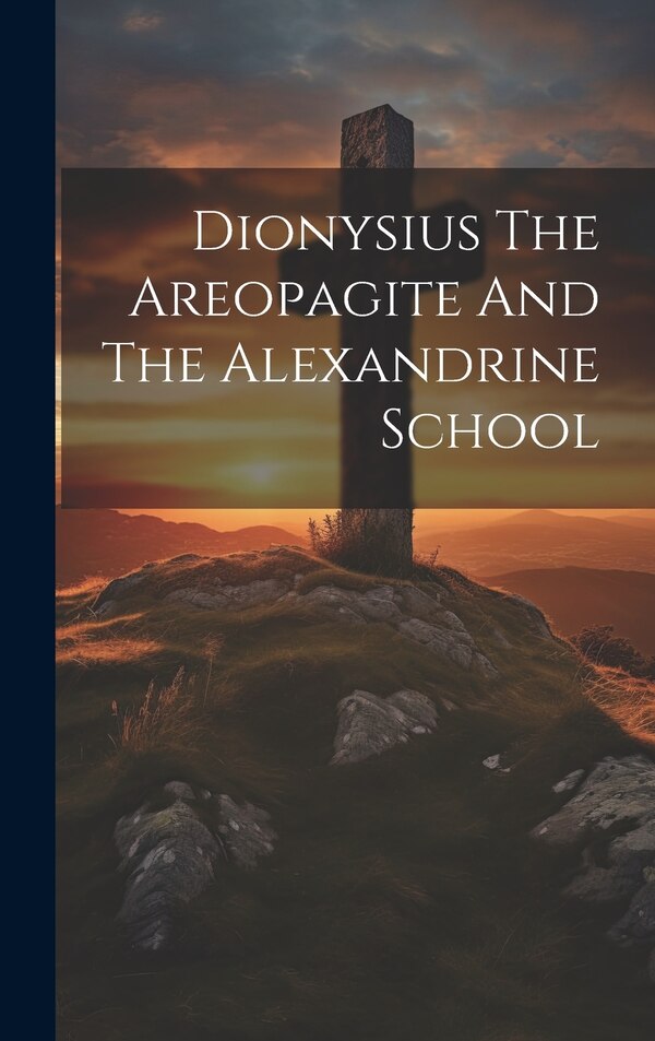 Dionysius The Areopagite And The Alexandrine School by Anonymous, Hardcover | Indigo Chapters