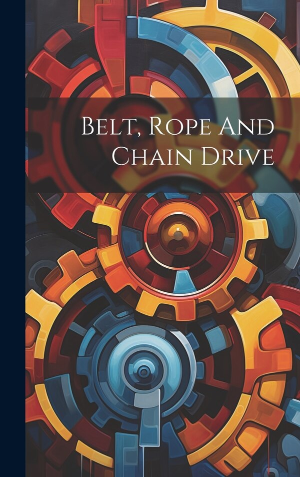 Belt Rope And Chain Drive by Anonymous, Hardcover | Indigo Chapters