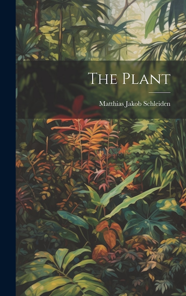 The Plant by Matthias Jakob Schleiden, Hardcover | Indigo Chapters