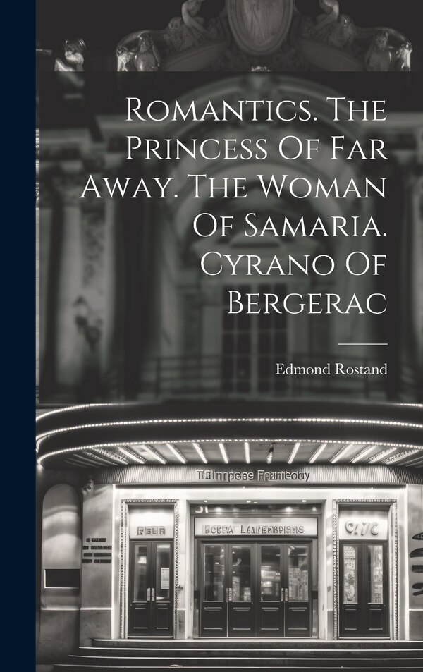 Romantics. The Princess Of Far Away. The Woman Of Samaria. Cyrano Of Bergerac by EDMOND ROSTAND, Hardcover | Indigo Chapters